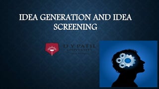 IDEA GENERATION AND IDEA
SCREENING
 