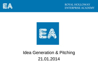 ROYAL HOLLOWAY
ENTERPRISE ACADEMY

Idea Generation & Pitching
21.01.2014

 