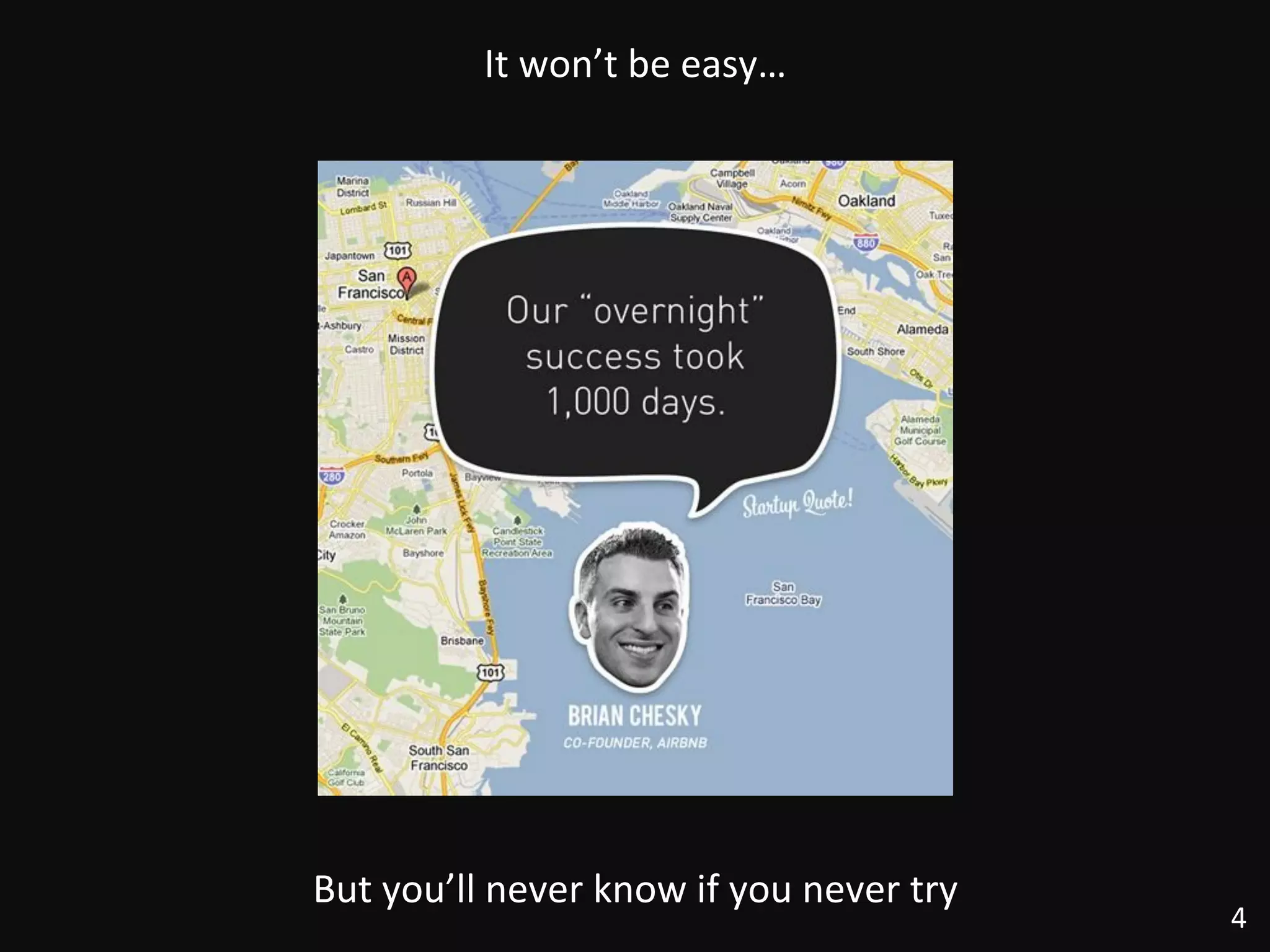 4	
  
It	
  won’t	
  be	
  easy…	
  
But	
  you’ll	
  never	
  know	
  if	
  you	
  never	
  try	
  
 