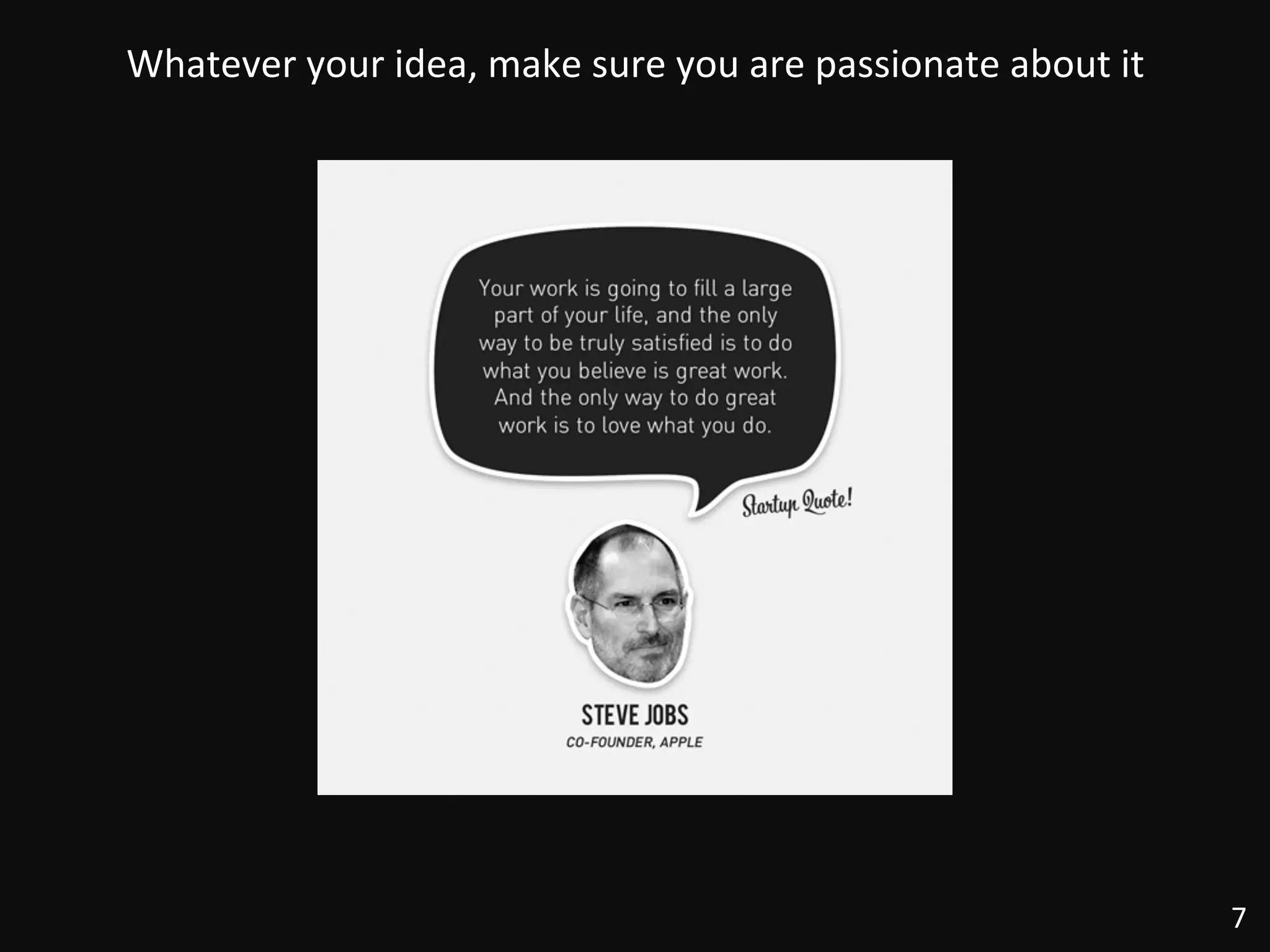 7	
  
Whatever	
  your	
  idea,	
  make	
  sure	
  you	
  are	
  passionate	
  about	
  it	
  
 