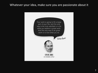 7	
  
Whatever	
  your	
  idea,	
  make	
  sure	
  you	
  are	
  passionate	
  about	
  it	
  
 