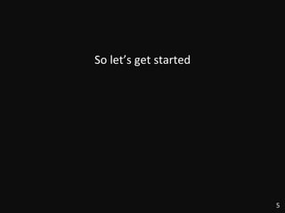 So	
  let’s	
  get	
  started	
  
5	
  
 