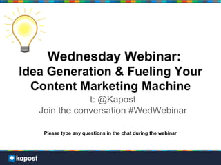 Wednesday Webinar:
Idea Generation & Fueling Your
  Content Marketing Machine
               t: @Kapost
   Join the conversation #WedWebinar

    Please type any questions in the chat during the webinar
 