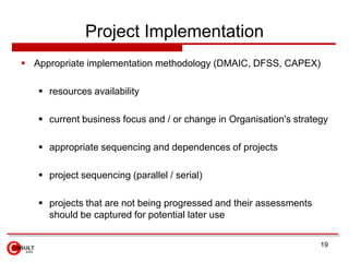 Project Implementation
 Appropriate implementation methodology (DMAIC, DFSS, CAPEX)

    resources availability

    cu...