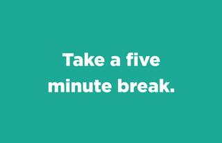 Take a five
minute break.

 