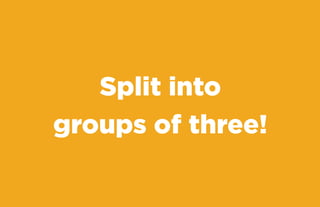 Split into
groups of three!

 