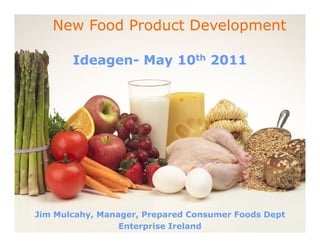 New Food Product Development

       Ideagen- May 10th 2011




Jim Mulcahy, Manager, Prepared Consumer Foods Dept
                 Enterprise Ireland
 