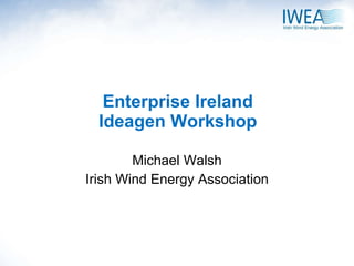Enterprise Ireland Ideagen Workshop Michael Walsh Irish Wind Energy Association 