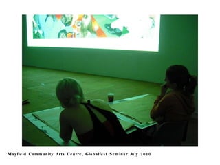 Mayfield Community Arts Centre, Globalfest Seminar July 2010 