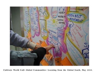 Cultivate World Café- Global Communities: Learning from the Global South, May 2010. 