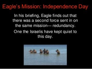 A force that disappeared and was
presumed lost after parachuting into
Lake Victoria.
Eagle’s Mission: Independence Day
 
