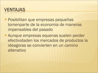 Posibilitan que empresas pequeñas tomenparte de la economia de maneras impensables del pasado Aunque empresas equenas suelen perder efectividaden los mercados de productos la ideagoras se convierten en un camino altenativo 