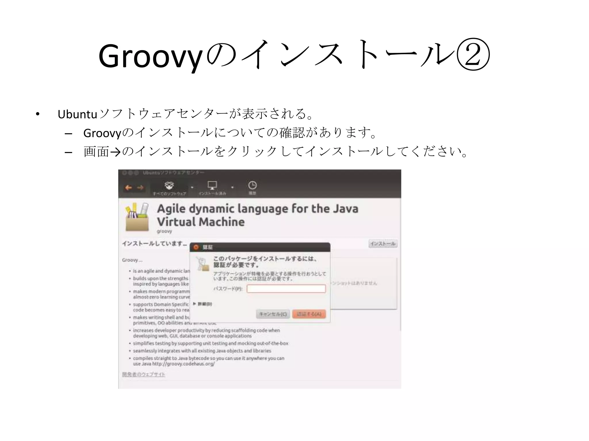 Groovyのインストール②
•   Ubuntuソフトウェアセンターが表示される。
     – Groovyのインストールについての確認があります。
     – 画面→のインストールをクリックしてインストールしてください。
 