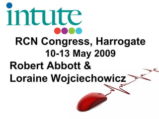 RCN Congress, Harrogate
      10-13 May 2009
Robert Abbott &
Loraine Wojciechowicz
 