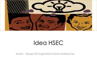 Idea HSEC
Autor: Grupo K2 Ingeniería-Cerro Matoso SA.
 