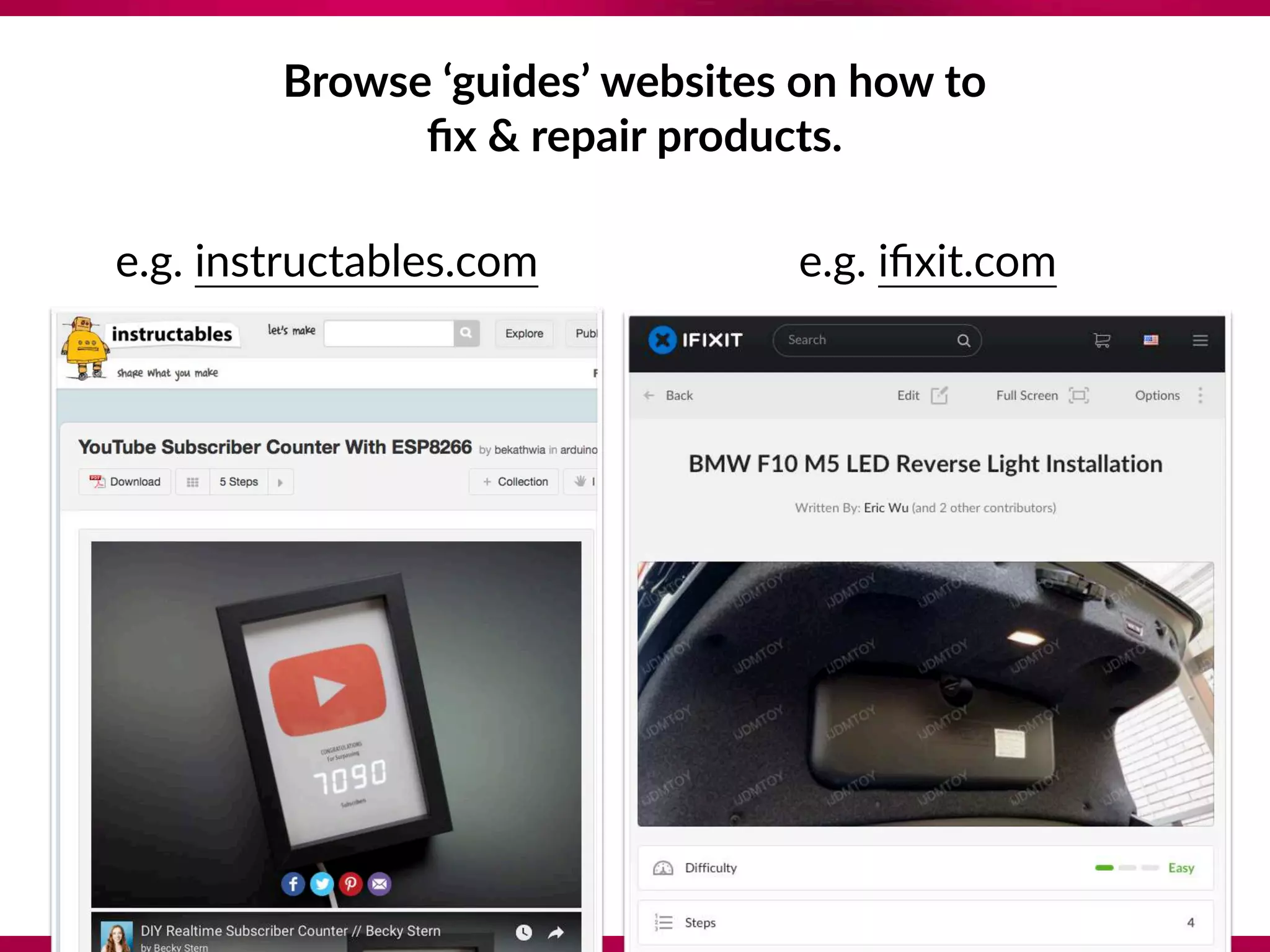 Browse ‘guides’ websites on how to 
ﬁx & repair products.
e.g. instructables.com e.g. iﬁxit.com
 