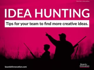 IDEA HUNTING
Tips for your team to ﬁnd more crea;ve ideas.
boardoﬁnnova;on.com
Photo: ﬂickr cc usfws_paciﬁcsw
 
