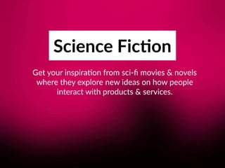 Science Fic;on
Get your inspira8on from sci-ﬁ movies & novels 
where they explore new ideas on how people 
interact with p...