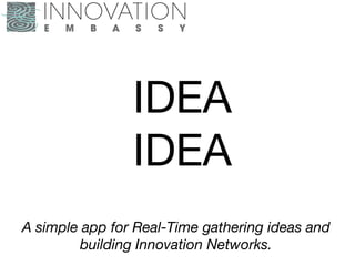 IDEA
IDEA
A simple app for Real-Time gathering ideas and
building Innovation Networks.
 