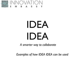 IDEA
IDEA
A smarter way to collaborate
Examples of how IDEA IDEA can be used
 