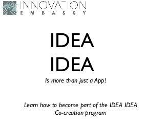 IDEA
IDEA
Is more than just a App!
Learn how to become part of the IDEA IDEA
Co-creation program
 