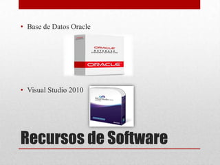 • Base de Datos Oracle




• Visual Studio 2010




Recursos de Software
 