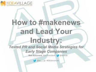 How to #makenews 
and Lead Your 
Industry: 
Tested PR and Social Media Strategies for 
Early Stage Companies 
Blair Broussard, Vice President @blairab 
@ar_ _ pr #IDEAinstitute 
 