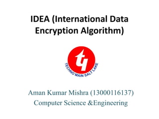 IDEA (International Data
Encryption Algorithm)
Aman Kumar Mishra (13000116137)
Computer Science &Engineering
 