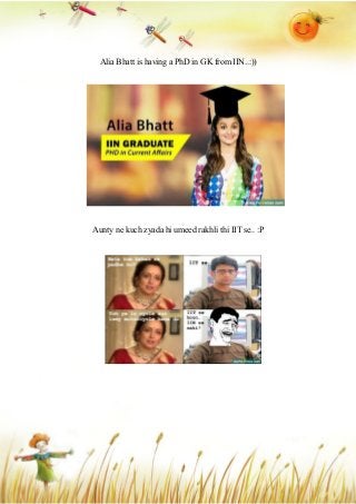 Alia Bhatt is having a PhD in GK from IIN..:))
Aunty ne kuch zyada hi umeed rakhli thi IIT se.. :P
 