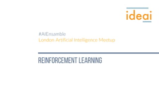Reinforcement learning
#AIEnsamble
London Artificial Intelligence Meetup
 
