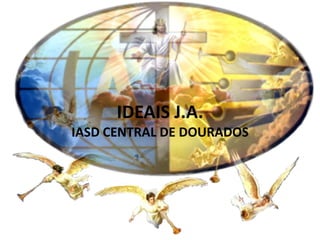 IDEAIS J.A.
IASD CENTRAL DE DOURADOS

 