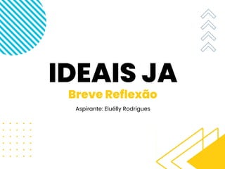 IDEAIS JA
Breve Reflexão
Aspirante: Eluélly Rodrigues
 