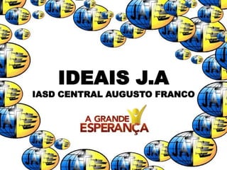 IDEAIS J.A
IASD CENTRAL AUGUSTO FRANCO
 