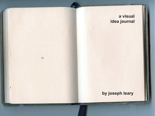 a visual
   idea journal




by joseph leary
 
