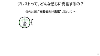 ブレストって、どんな感じに発言するの？
仮のお題：“高齢者向け家電” だとして・・・
41
 