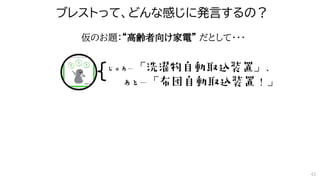 ブレストって、どんな感じに発言するの？
仮のお題：“高齢者向け家電” だとして・・・
42
 