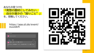 https://app.sli.do/event/
euuiokrh
あなたの見つけた
「発想の題材にしてみたい、
自分か誰かの“困りごと”」
を、投稿してください。
98
 