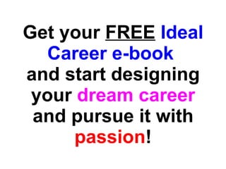 Get your  FREE   Ideal Career e-book   and start designing your  dream career  and pursue it with  passion ! 