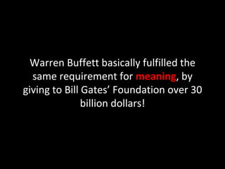 Warren Buffett basically fulfilled the same requirement for  meaning , by giving to Bill Gates’ Foundation over 30 billion dollars! 