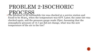  The pressure in an automobile tire was checked at a service station and
found to be 30 𝑝𝑠𝑖 𝑔 when the temperature was 65℉. Later, the same tire was
checked again, and the pressure gauge reads 35𝑝𝑠𝑖. Assuming that the
atmospheric pressure of 14.7 psi did not change, what was the new
temperature of the air in the tire?
 