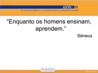 “ Enquanto os homens ensinam, aprendem.” Sêneca 