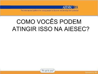 COMO VOCÊS PODEM ATINGIR ISSO NA AIESEC? 