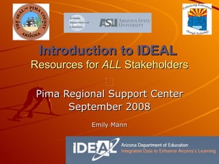 Introduction to IDEAL  Resources for  ALL  Stakeholders Pima Regional Support Center September 2008 Emily Mann 