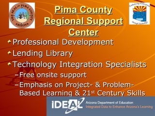 Pima County Regional Support Center Professional Development Lending Library Technology Integration Specialists Free onsite support Emphasis on Project- & Problem-Based Learning & 21 st  Century Skills 
