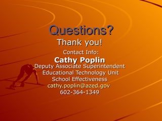 Questions? Thank you! Contact Info: Cathy Poplin Deputy Associate Superintendent Educational Technology Unit School Effectiveness [email_address]   602-364-1349 