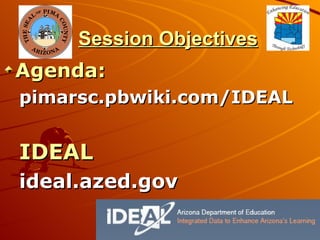 Session Objectives Agenda: pimarsc.pbwiki.com/IDEAL  IDEAL ideal.azed.gov   