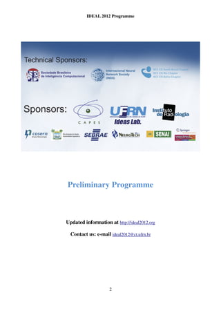 IDEAL 2012 Programme




Preliminary Programme



Updated information at http://ideal2012.org

  Contact us: e-mail ideal2012@ct.ufrn.br




                    2
 