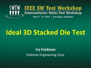Ideal 3D Stacked Die Test
Ira Feldman
Feldman Engineering Corp.
 