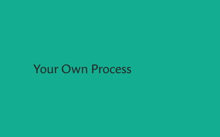 Your Own Process
 