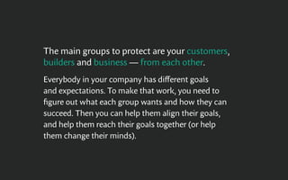 The main groups to protect are your customers,
builders and business — from each other.
Everybody in your company has diff...